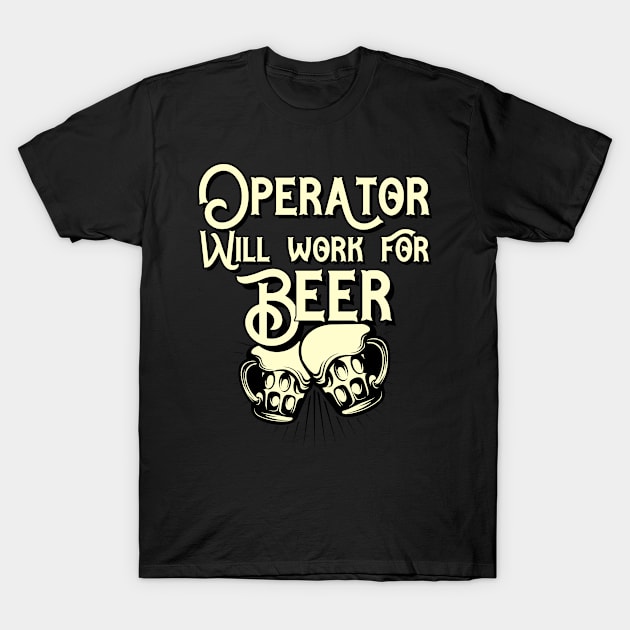 Operator will work for beer design. Perfect present for mom dad friend him or her T-Shirt by SerenityByAlex